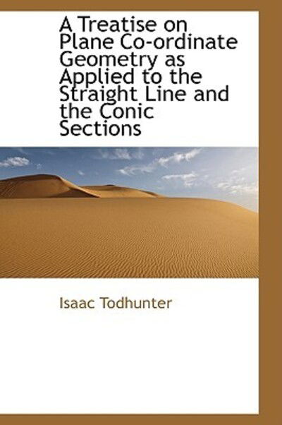 Cover for Isaac Todhunter · A Treatise on Plane Co-ordinate Geometry As Applied to the Straight Line and the Conic Sections (Taschenbuch) (2009)