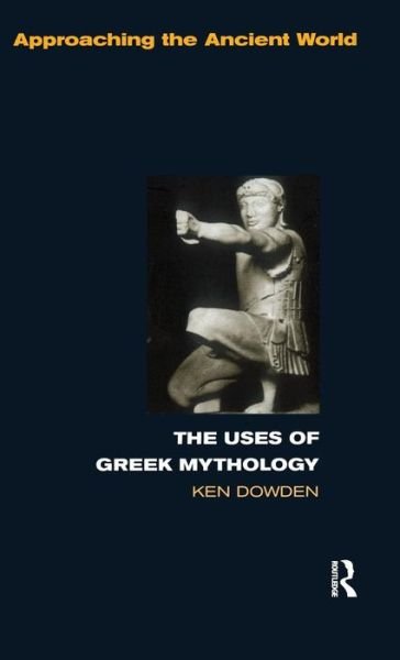 Cover for Dowden, Ken (University of Birmingham, UK) · The Uses of Greek Mythology - Approaching the Ancient World (Innbunden bok) (2015)