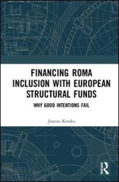 Cover for Kostka, Joanna (Lancaster University, UK) · Financing Roma Inclusion with European Structural Funds: Why Good Intentions Fail (Hardcover Book) (2018)