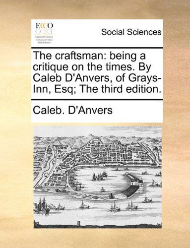 Cover for Caleb. D'anvers · The Craftsman: Being a Critique on the Times. by Caleb D'anvers, of Grays-inn, Esq; the Third Edition. (Paperback Book) (2010)