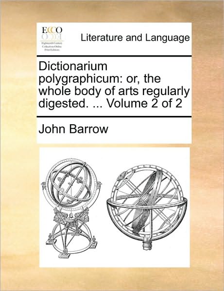 Cover for John Barrow · Dictionarium Polygraphicum: Or, the Whole Body of Arts Regularly Digested. ... Volume 2 of 2 (Pocketbok) (2010)