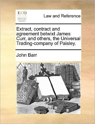 Cover for John Barr · Extract, Contract and Agreement Betwixt James Curr, and Others, the Universal Trading-company of Paisley. (Paperback Book) (2010)