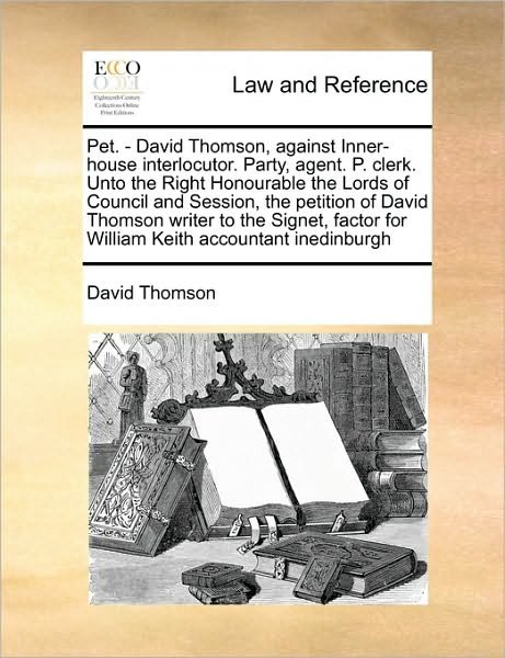 Pet. - David Thomson, Against Inner-house Interlocutor. Party, Agent. P. Clerk. Unto the Right Honourable the Lords of Council and Session, the Petiti - David Thomson - Livros - Gale Ecco, Print Editions - 9781171422266 - 6 de agosto de 2010