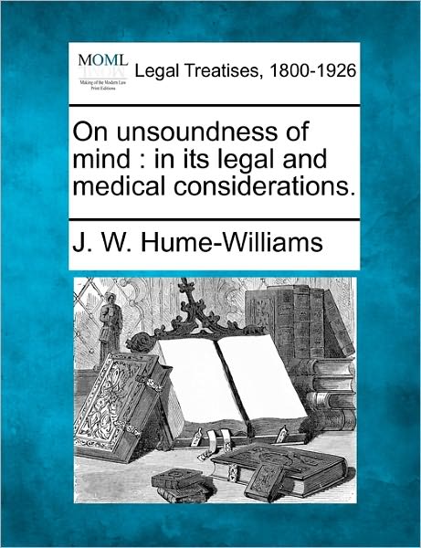 Cover for J W Hume-williams · On Unsoundness of Mind: in Its Legal and Medical Considerations. (Taschenbuch) (2010)