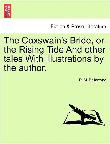The Coxswain's Bride, Or, the Rising Tide and Other Tales with Illustrations by the Author. - Robert Michael Ballantyne - Livres - British Library, Historical Print Editio - 9781241189266 - 1 mars 2011