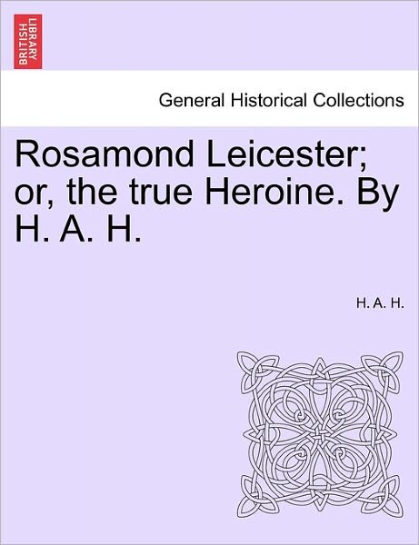 Rosamond Leicester; Or, the True Heroine. by H. A. H. - H a H - Livres - British Library, Historical Print Editio - 9781241361266 - 1 mars 2011