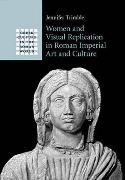 Women and Visual Replication in Roman Imperial Art and Culture - Greek Culture in the Roman World - Trimble, Jennifer (Stanford University, California) - Books - Cambridge University Press - 9781316630266 - October 20, 2016