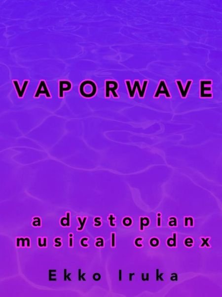 Cover for Ekko Iruka · Vaporwave: a Dystopian Musical Codex (Paperback Bog) (2015)