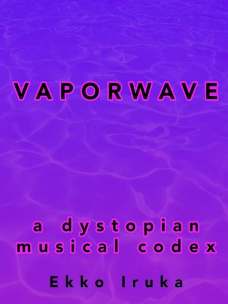 Cover for Ekko Iruka · Vaporwave: a Dystopian Musical Codex (Paperback Book) (2015)