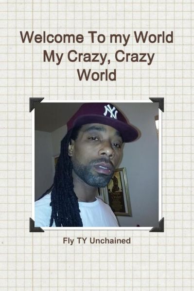 Cover for Fly Ty Unchained · Welcome to My World- My Crazy, Crazy World (Paperback Book) (2016)