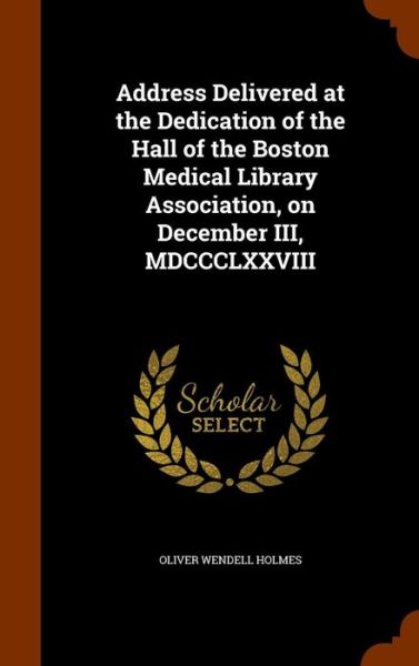 Cover for Oliver Wendell Holmes · Address Delivered at the Dedication of the Hall of the Boston Medical Library Association, on December III, MDCCCLXXVIII (Hardcover Book) (2015)