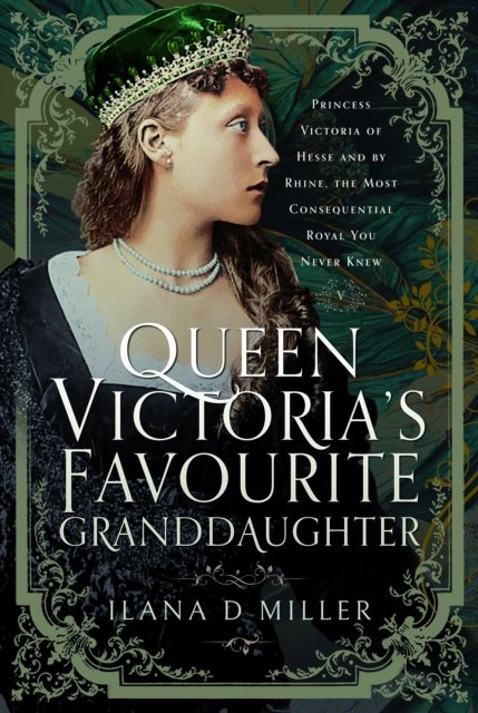 Ilana D Miller · Queen Victoria's Favourite Granddaughter: Princess Victoria of Hesse and by Rhine, the Most Consequential Royal You Never Knew (Hardcover Book) (2024)