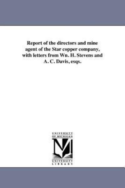 Report of the Directors and Mine Agent of the Star Copper Company, with Letters from Wn. H. Stevens and A. C. Davis, Esqs. - Michigan Historical Reprint Series - Books - Scholarly Publishing Office, University - 9781418192266 - August 19, 2011