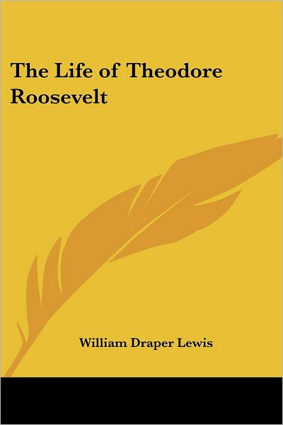 Cover for William Draper Lewis · The Life of Theodore Roosevelt (Paperback Book) (2005)