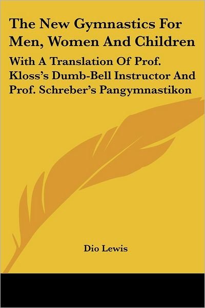 Cover for Dio Lewis · The New Gymnastics for Men, Women and Children: with a Translation of Prof. Kloss's Dumb-bell Instructor and Prof. Schreber's Pangymnastikon (Paperback Book) (2007)