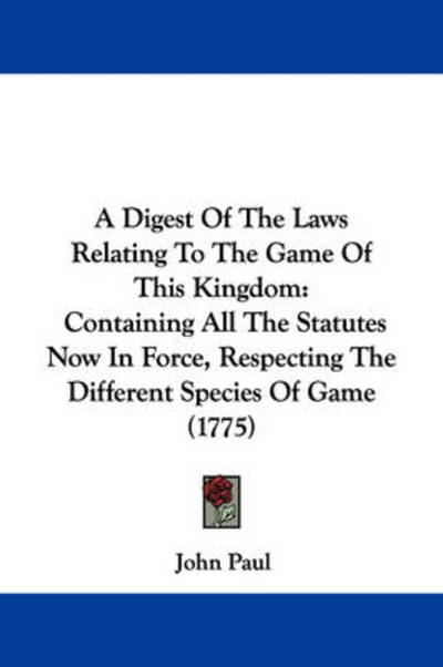 A Digest of the Laws Relating to the Game of This Kingdom: Containing All the Statutes Now in Force, Respecting the Different Species of Game (1775) - Pope John Paul - Books - Kessinger Publishing - 9781437452266 - 2009