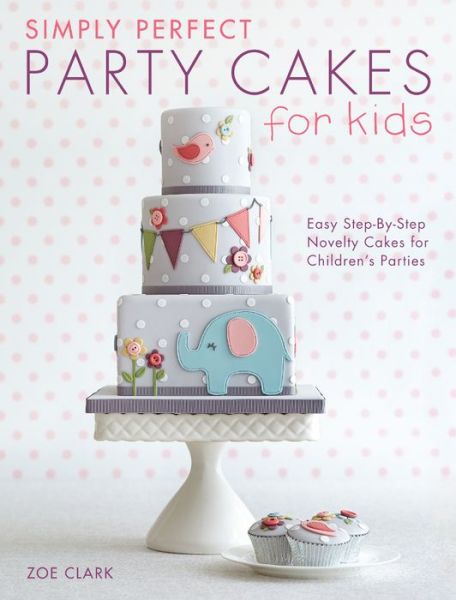 Cover for Clark, Zoe (Author) · Simply Perfect Party Cakes for Kids: Easy Step-by-Step Novelty Cakes for Children's Parties (Paperback Book) (2014)