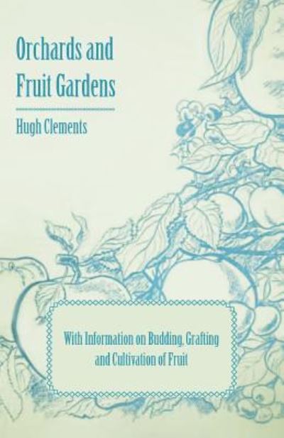 Cover for Hugh Clements · Orchards and Fruit Gardens - with Information on Budding, Grafting and Cultivation of Fruit (Paperback Book) (2011)