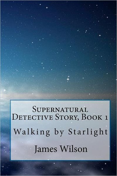 Cover for James Wilson · Supernatural Detective Story, Book 1: Walking by Starlight (Paperback Book) (2010)