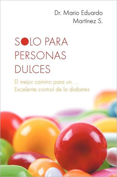 Cover for Dr. Mario Eduardo Martínez S. · Solo Para Personas Dulces: El Mejor Camino Para Un. . . Excelente Control De La Diabetes (Paperback Book) [Spanish edition] (2012)