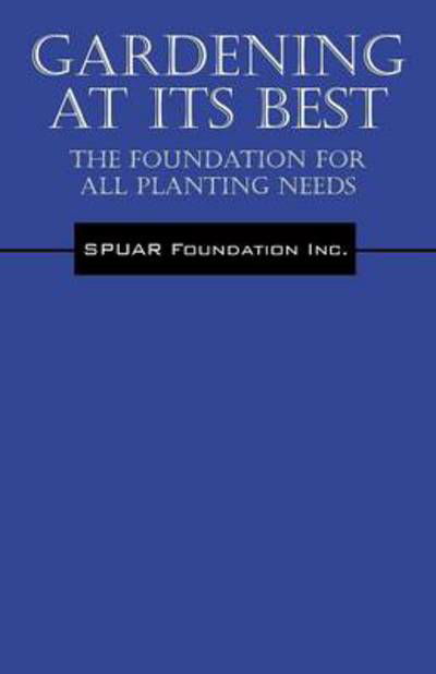 Gardening At Its Best: The Foundation for all Planting Needs - Spuar Foundation Inc - Libros - Outskirts Press - 9781478732266 - 27 de marzo de 2014