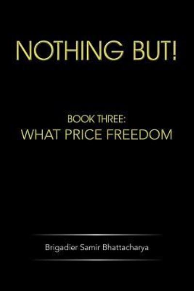 Cover for Brigadier Samir Bhattacharya · Nothing But!: Book Three: What Price Freedom (Paperback Book) (2013)