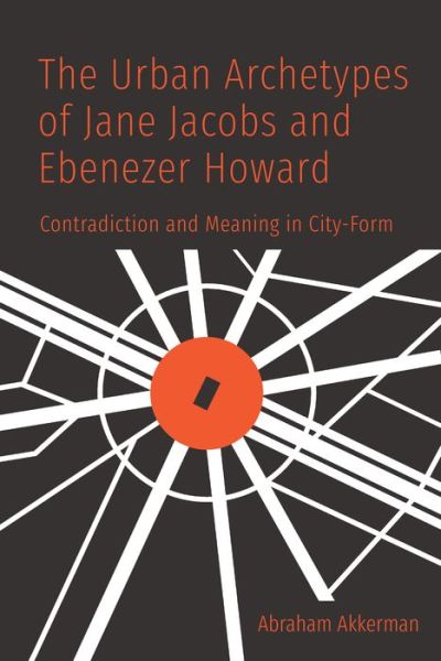 Cover for Abraham Akkerman · The Urban Archetypes of Jane Jacobs and Ebenezer Howard: Contradiction and Meaning in City Form (Hardcover Book) (2020)