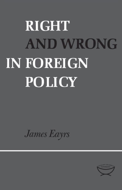 Right and Wrong in Foreign Policy - James Eayrs - Books - University of Toronto Press - 9781487598266 - December 15, 1966