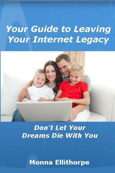 Cover for Monna Ellithorpe · Your Guide to Leaving Your Internet Legacy: Don't Let Your Dreams Die with You (Paperback Book) (2013)