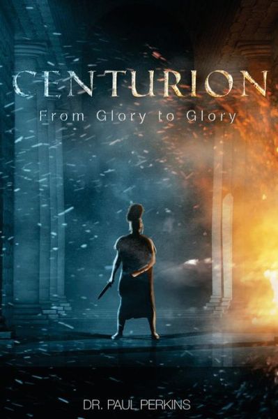 Centurion: from Glory to Glory - Dr Paul W Perkins - Bücher - Createspace - 9781494952266 - 28. März 2014