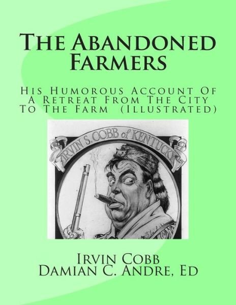 The Abandoned Farmers: His Humorous Account of a Retreat from the City to the Farm (Illustrated) - Irvin S Cobb - Books - Createspace - 9781499676266 - May 25, 2014