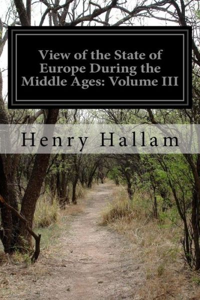 View of the State of Europe During the Middle Ages: Volume III - Henry Hallam - Books - Createspace - 9781500613266 - July 24, 2014