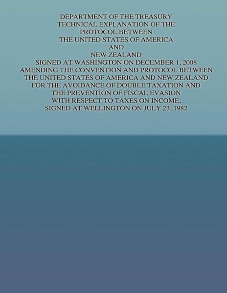 Cover for United States Government · Department of the Treasury Technical Explanation of the Protocol Between the United States of America and New Zealand: Signed at Washington on Decembe (Taschenbuch) (2015)