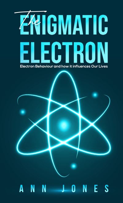 Cover for Ann Jones · The Enigmatic Electron: Electron Behaviour and How It Influences Our Lives (Hardcover Book) (2021)