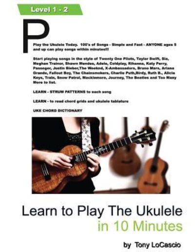 Learn To Play the Ukulele in 10 Minutes - Tony Locascio - Livros - Createspace Independent Publishing Platf - 9781540648266 - 25 de novembro de 2016