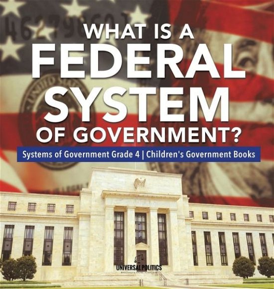 Cover for Universal Politics · What Is a Federal System of Government? Systems of Government Grade 4 Children's Government Books (Hardcover bog) (2020)