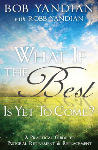 Cover for Bob Yandian · What if the Best is Yet to Come: a Practical Guide to Pastoral Retirement &amp; Replacement (Paperback Book) (2013)