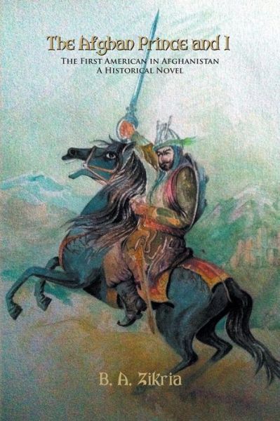 The Afghan Prince and I: The First American In Afghanistan: A Historical Novel - B a Zikria - Książki - Strategic Book Publishing & Rights Agenc - 9781628577266 - 24 czerwca 2014