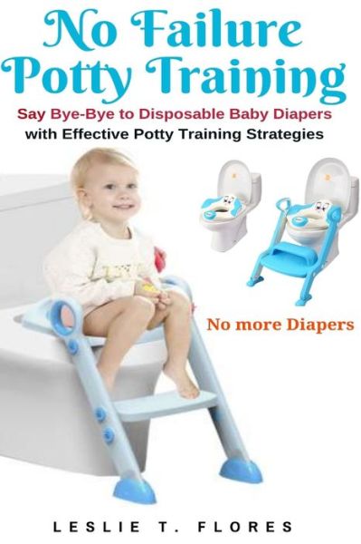 Cover for Leslie T Flores · No Failure Potty Training: Say Bye-Bye to Disposable Baby Diapers with Effective Potty Training Strategies (Paperback Book) (2021)