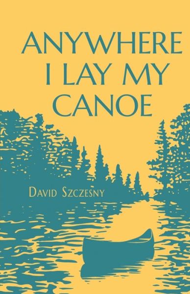 Cover for David Szczesny · Anywhere I Lay My Canoe (Book) (2023)