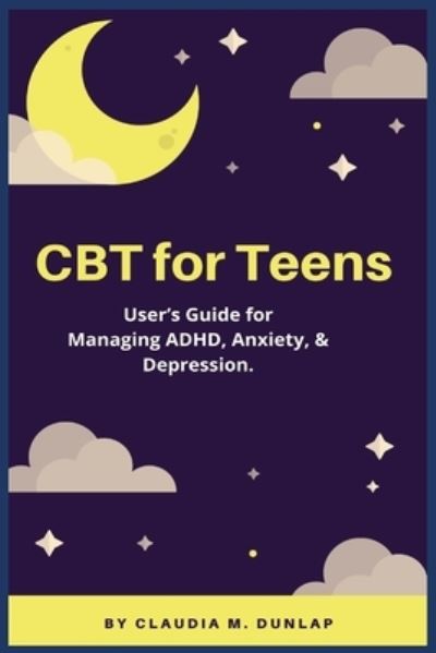 CBT for Teens: User's Guide for Managing ADHD, Anxiety, & Depression. - Claudia M Dunlap - Książki - Golden Pavilion Press - 9781685220266 - 7 października 2021