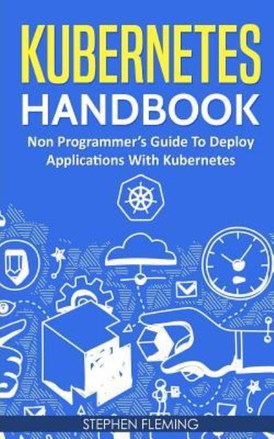 Kubernetes Handbook - Stephen Fleming - Livros - Createspace Independent Publishing Platf - 9781724693266 - 2 de agosto de 2018