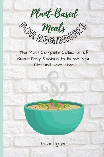 Cover for Dave Ingram · Plant-Base Meals for Beginners: The Most Complete Collection of Super-Easy Recipes to Boost Your Diet and Save Time (Paperback Book) (2021)