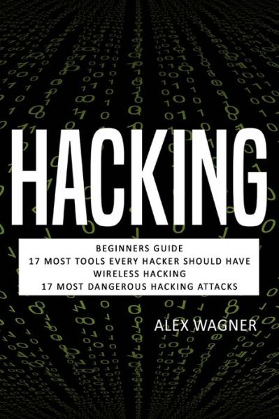 Cover for Wagner Alex Wagner · Hacking: Beginners Guide, 17 Must Tools every Hacker should have, Wireless Hacking &amp; 17 Most Dangerous Hacking Attacks - 4 manuscripts (Taschenbuch) (2019)