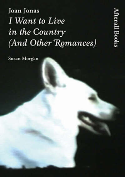 Cover for Susan Morgan · Joan Jonas: I Want to Live in the Country (And Other Romances) - Afterall Books / One Work (Hardcover Book) (2006)