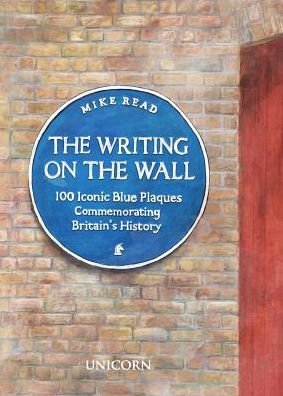 Cover for Mike Read · The Writing on the Wall: 100 Iconic Blue Plaques Commemorating Britain's History (Hardcover Book) (2018)