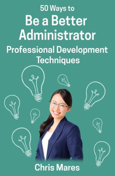 50 Ways to Be a Better Administrator - Chris Mares - Books - Wayzgoose Press - 9781938757266 - August 26, 2016