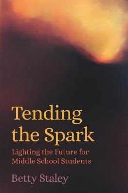 Cover for Betty Staley · Tending the Spark: Light the Future for Middle-school Students (Paperback Book) (2019)