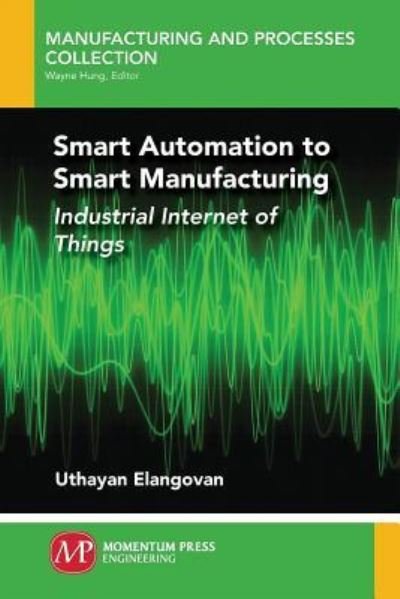 Cover for Uthayan Elangovan · Smart Automation to Smart Manufacturing: Industrial Internet of Things - Manufacturing and Processes Collection (Paperback Book) (2019)