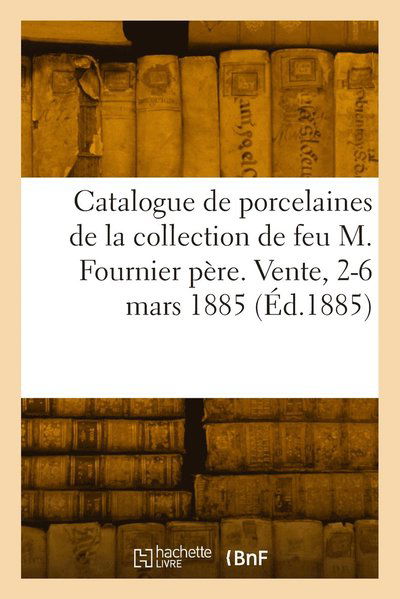 Catalogue des anciennes porcelaines de Sevres de la collection de feu M. Fournier pere - Collectif - Books - Hachette Livre Bnf - 9782329794266 - July 29, 2022